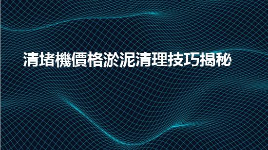 清堵機價格淤泥清理技巧揭秘：有效清除污泥的秘密方法是什么？